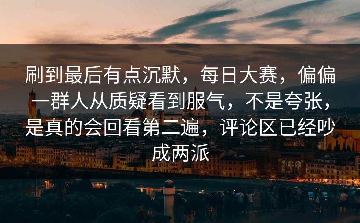 刷到最后有点沉默，每日大赛，偏偏一群人从质疑看到服气，不是夸张，是真的会回看第二遍，评论区已经吵成两派  第1张