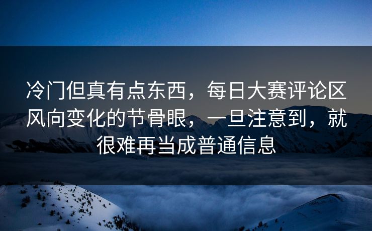 冷门但真有点东西，每日大赛评论区风向变化的节骨眼，一旦注意到，就很难再当成普通信息  第1张