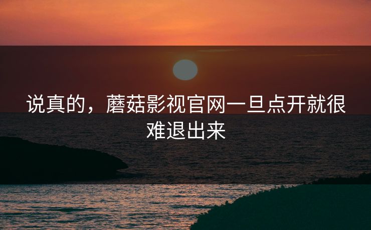 说真的，蘑菇影视官网一旦点开就很难退出来  第1张