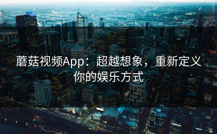 蘑菇视频App：超越想象，重新定义你的娱乐方式  第1张