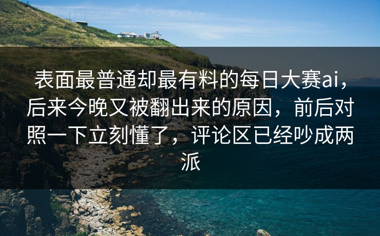 表面最普通却最有料的每日大赛ai，后来今晚又被翻出来的原因，前后对照一下立刻懂了，评论区已经吵成两派  第1张