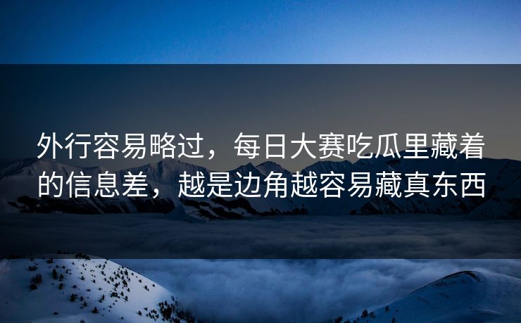 外行容易略过，每日大赛吃瓜里藏着的信息差，越是边角越容易藏真东西  第1张