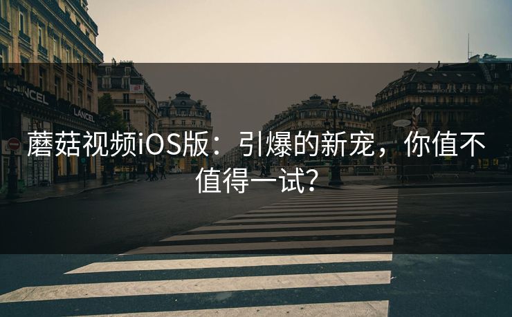 蘑菇视频iOS版：引爆的新宠，你值不值得一试？  第1张