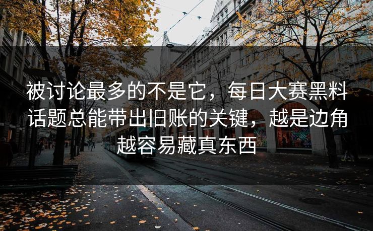 被讨论最多的不是它，每日大赛黑料话题总能带出旧账的关键，越是边角越容易藏真东西  第1张