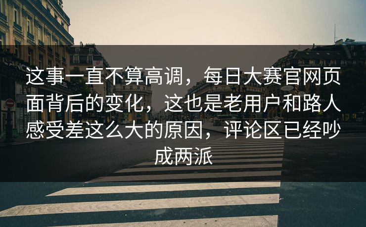 这事一直不算高调,每日大赛官网页面背后的变化,这也是老用户和路人感受差这么大的原因,评论区已经吵成两派 第1张 这事一直不算高调,每日大赛官网页面背后的变化,这也是老用户和路人感受差这么大的原因,评论区已经吵成两派 第1张