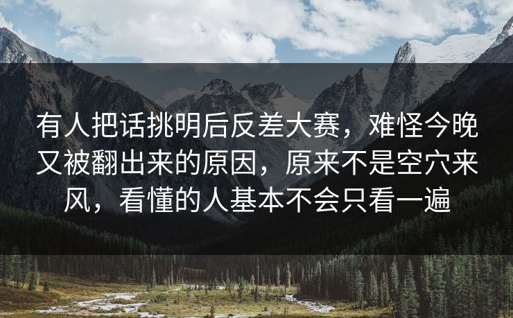 有人把话挑明后反差大赛，难怪今晚又被翻出来的原因，原来不是空穴来风，看懂的人基本不会只看一遍  第1张