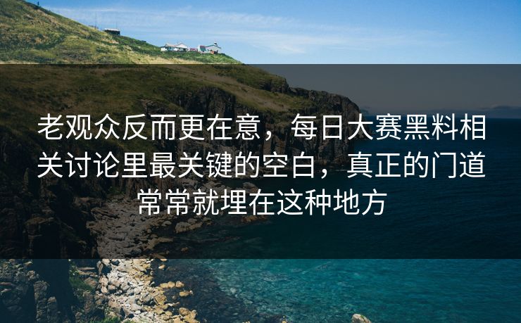 老观众反而更在意，每日大赛黑料相关讨论里最关键的空白，真正的门道常常就埋在这种地方  第1张