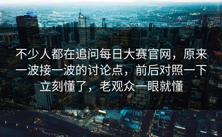 不少人都在追问每日大赛官网，原来一波接一波的讨论点，前后对照一下立刻懂了，老观众一眼就懂  第1张