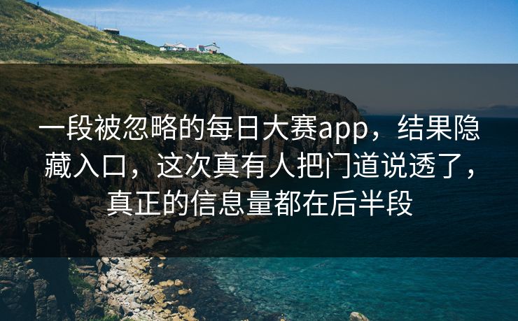 一段被忽略的每日大赛app，结果隐藏入口，这次真有人把门道说透了，真正的信息量都在后半段  第1张