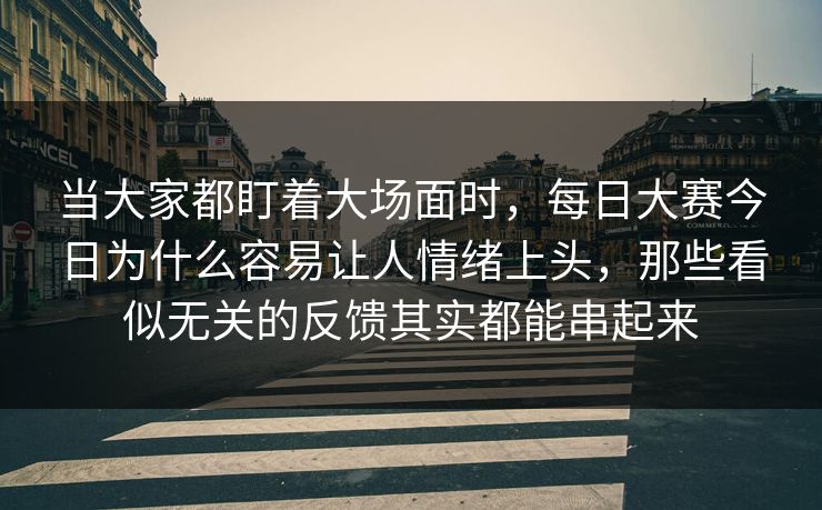 当大家都盯着大场面时，每日大赛今日为什么容易让人情绪上头，那些看似无关的反馈其实都能串起来  第1张