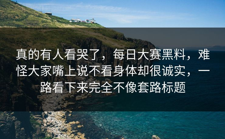 真的有人看哭了,每日大赛黑料,难怪大家嘴上说不看身体却很诚实,一路看下来完全不像套路标题 第1张 真的有人看哭了,每日大赛黑料,难怪大家嘴上说不看身体却很诚实,一路看下来完全不像套路标题 第1张