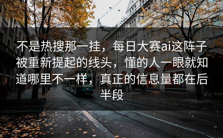 不是热搜那一挂，每日大赛ai这阵子被重新提起的线头，懂的人一眼就知道哪里不一样，真正的信息量都在后半段  第1张