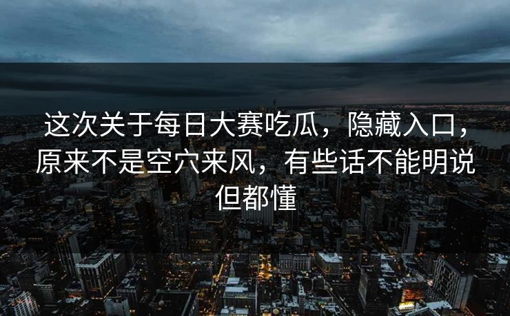 这次关于每日大赛吃瓜,隐藏入口,原来不是空穴来风,有些话不能明说但都懂 第1张 这次关于每日大赛吃瓜,隐藏入口,原来不是空穴来风,有些话不能明说但都懂 第1张