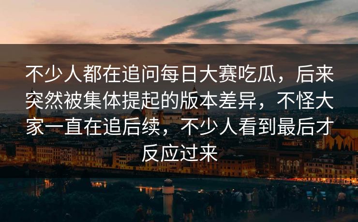 不少人都在追问每日大赛吃瓜,后来突然被集体提起的版本差异,不怪大家一直在追后续,不少人看到最后才反应过来 第1张 不少人都在追问每日大赛吃瓜,后来突然被集体提起的版本差异,不怪大家一直在追后续,不少人看到最后才反应过来 第1张