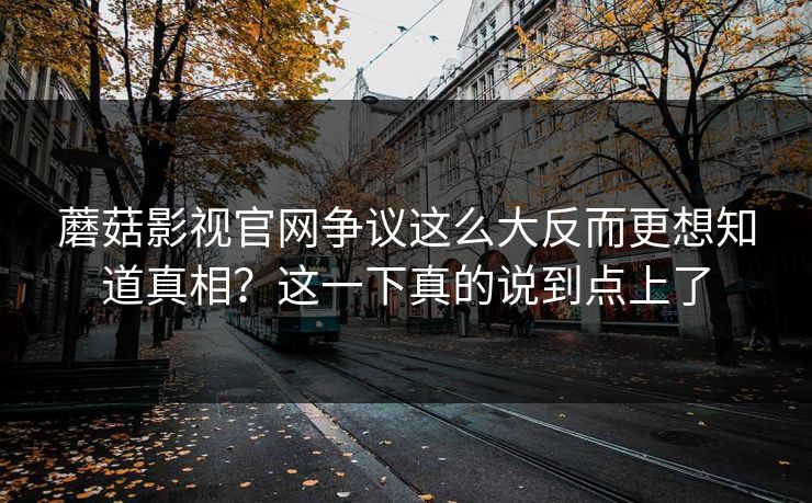 蘑菇影视官网争议这么大反而更想知道真相?这一下真的说到点上了 第1张 蘑菇影视官网争议这么大反而更想知道真相?这一下真的说到点上了 第1张